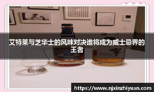 艾特莱与芝华士的风味对决谁将成为威士忌界的王者